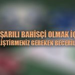 Başarılı bahisçi olmak için geliştirmeniz gereken beceriler